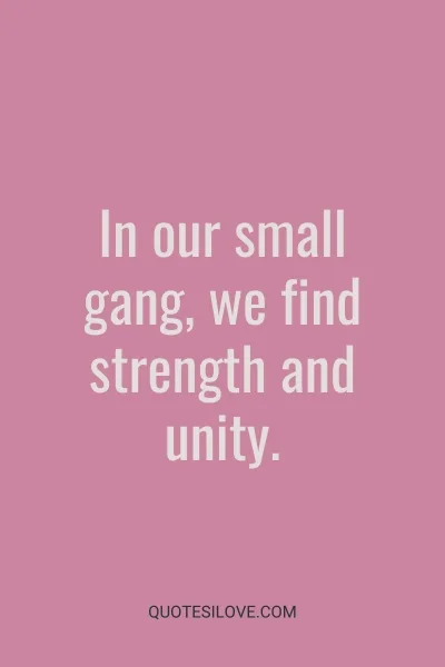 We Are Like a Small Gang Quotes () We Are Like a Small Gang Quotes ()