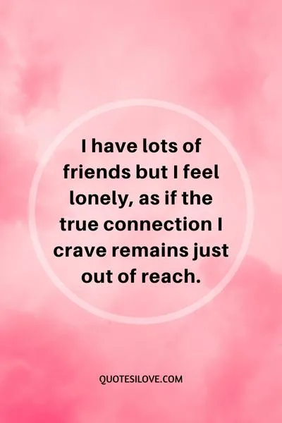 I Have Lots of Friends but I Feel Lonely Quotes () I Have Lots of Friends but I Feel Lonely Quotes ()